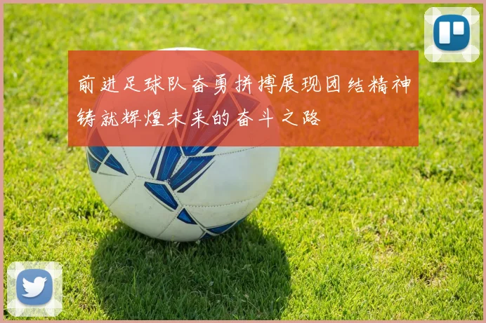 前进足球队奋勇拼搏展现团结精神铸就辉煌未来的奋斗之路