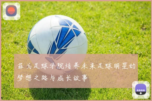 菲戈足球学院培养未来足球明星的梦想之路与成长故事