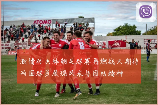 激情对决韩朝足球赛再燃战火期待两国球员展现风采与团结精神