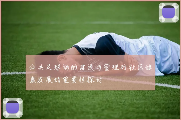 公共足球场的建设与管理对社区健康发展的重要性探讨