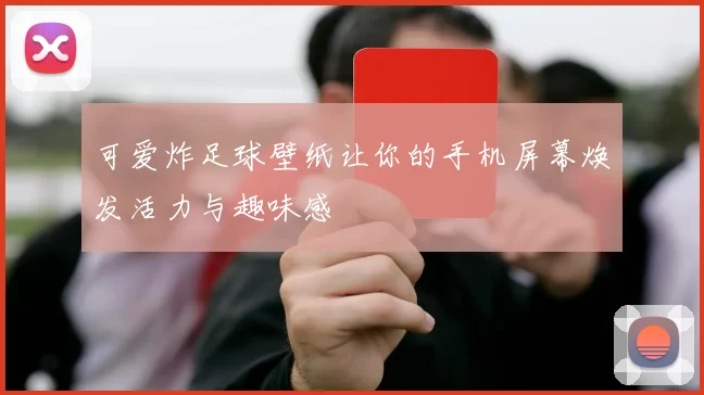 可爱炸足球壁纸让你的手机屏幕焕发活力与趣味感