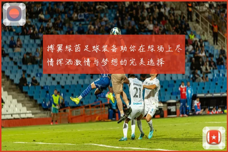 搏翼绿茵足球装备助你在绿场上尽情挥洒激情与梦想的完美选择