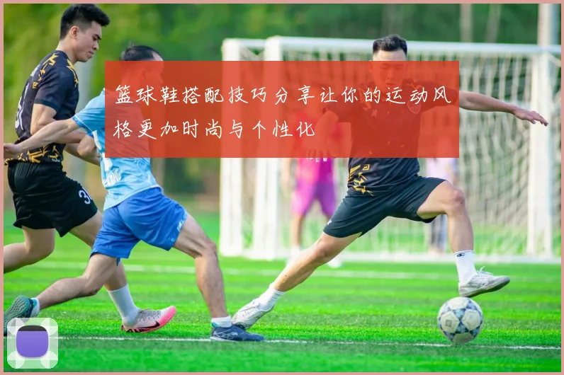 篮球鞋搭配技巧分享让你的运动风格更加时尚与个性化