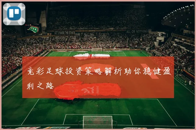 竞彩足球投资策略解析助你稳健盈利之路