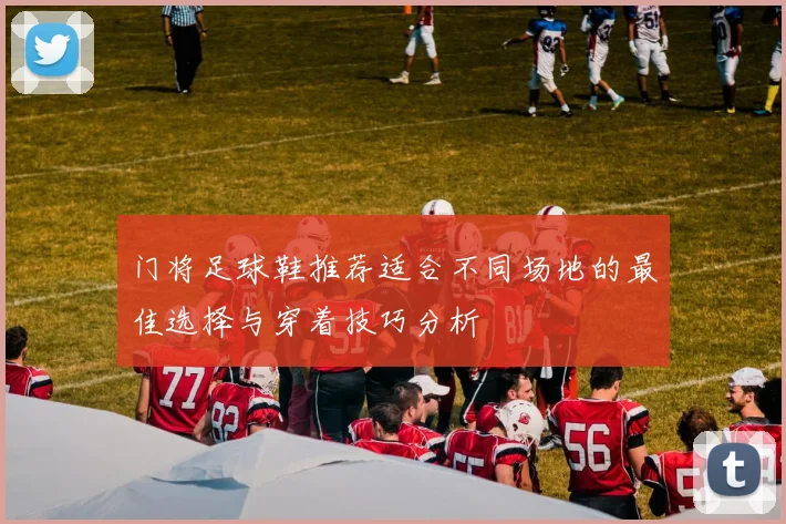 门将足球鞋推荐适合不同场地的最佳选择与穿着技巧分析